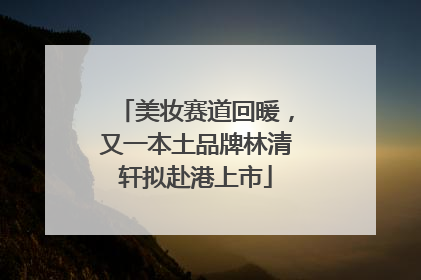 美妆赛道回暖，又一本土品牌林清轩拟赴港上市