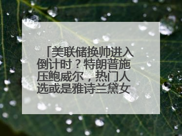 美联储换帅进入倒计时？特朗普施压鲍威尔，热门人选或是雅诗兰黛女继承人之夫