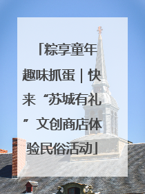 粽享童年 趣味抓蛋｜快来“苏城有礼”文创商店体验民俗活动