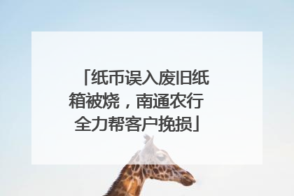 纸币误入废旧纸箱被烧，南通农行全力帮客户挽损