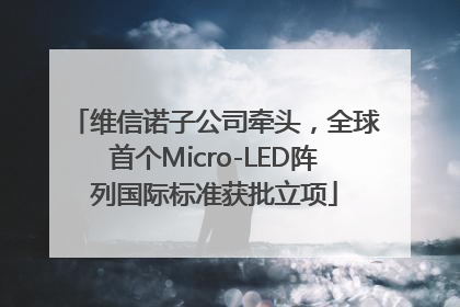 维信诺子公司牵头，全球首个Micro-LED阵列国际标准获批立项