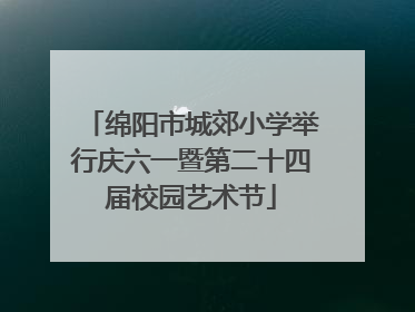绵阳市城郊小学举行庆六一暨第二十四届校园艺术节