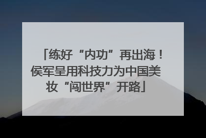 练好“内功”再出海！侯军呈用科技力为中国美妆“闯世界”开路