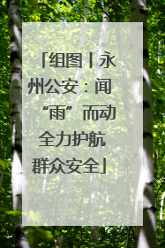 组图丨永州公安：闻“雨”而动 全力护航群众安全