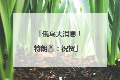 俄乌大消息！特朗普：祝贺
