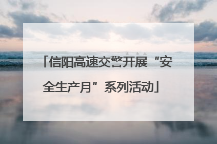 信阳高速交警开展“安全生产月”系列活动