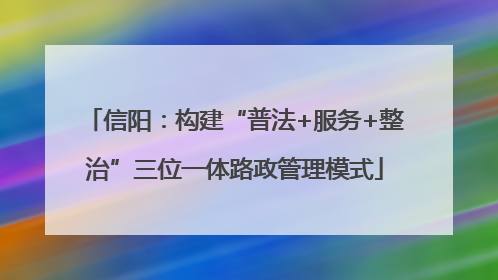 信阳：构建“普法+服务+整治”三位一体路政管理模式