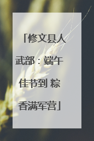 修文县人武部：端午佳节到 粽香满军营