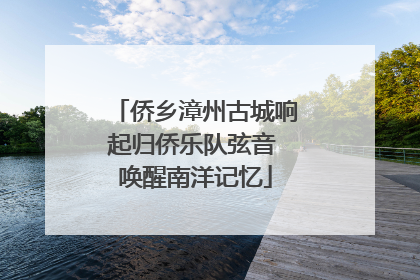 侨乡漳州古城响起归侨乐队弦音 唤醒南洋记忆