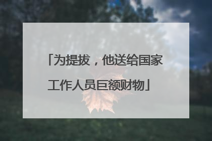 为提拔，他送给国家工作人员巨额财物