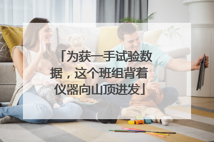 为获一手试验数据，这个班组背着仪器向山顶进发
