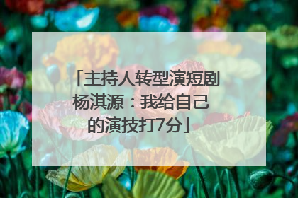主持人转型演短剧 杨淇源：我给自己的演技打7分