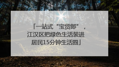 一站式“宝货郎”，江汉区把绿色生活装进居民15分钟生活圈
