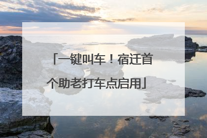一键叫车！宿迁首个助老打车点启用