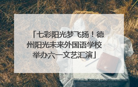 七彩阳光梦飞扬！德州阳光未来外国语学校举办六一文艺汇演