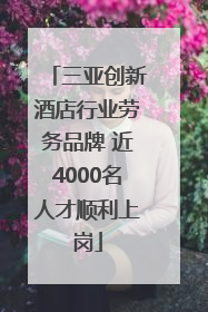 三亚创新酒店行业劳务品牌 近4000名人才顺利上岗