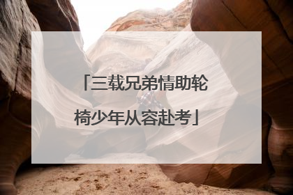 三载兄弟情助轮椅少年从容赴考