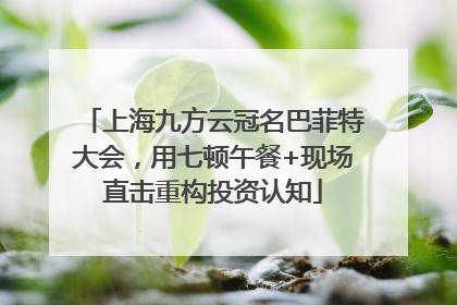 上海九方云冠名巴菲特大会，用七顿午餐+现场直击重构投资认知