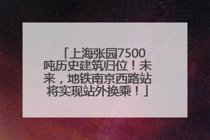 上海张园7500吨历史建筑归位！未来，地铁南京西路站将实现站外换乘！