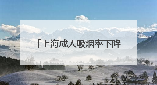 上海成人吸烟率下降至18.6%，为中国大陆地区省级最低