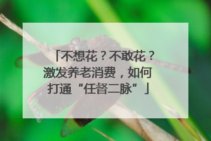 不想花？不敢花？激发养老消费，如何打通“任督二脉”