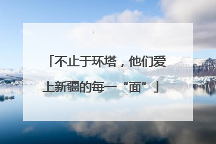 不止于环塔，他们爱上新疆的每一“面”