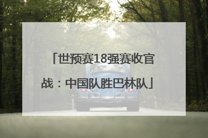 世预赛18强赛收官战：中国队胜巴林队