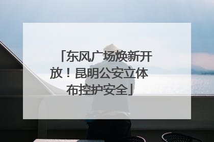 东风广场焕新开放！昆明公安立体布控护安全