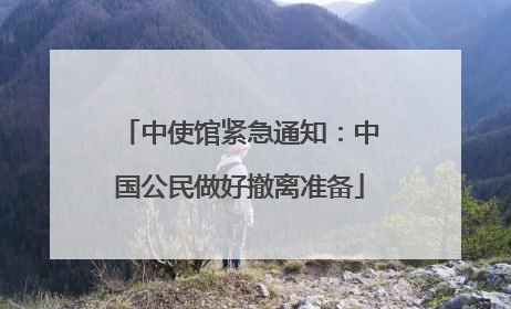 中使馆紧急通知：中国公民做好撤离准备