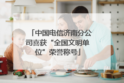 中国电信济南分公司喜获“全国文明单位”荣誉称号