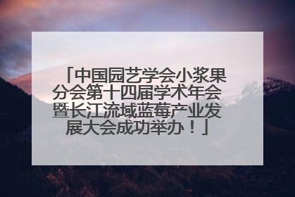 中国园艺学会小浆果分会第十四届学术年会暨长江流域蓝莓产业发展大会成功举办！
