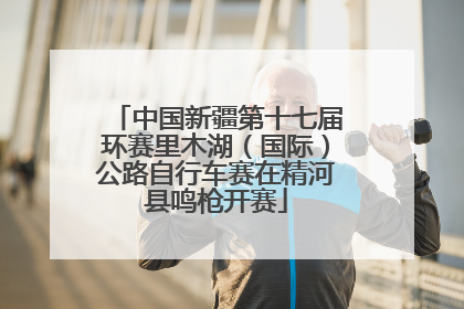 中国新疆第十七届环赛里木湖（国际）公路自行车赛在精河县鸣枪开赛