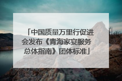 中国质量万里行促进会发布《青海家宴服务总体指南》团体标准