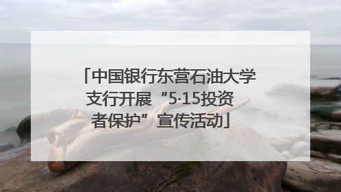 中国银行东营石油大学支行开展“5·15投资者保护”宣传活动