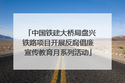 中国铁建大桥局盘兴铁路项目开展反腐倡廉宣传教育月系列活动