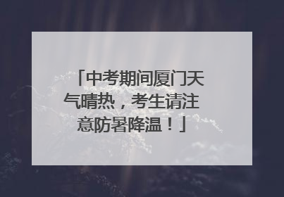 中考期间厦门天气晴热，考生请注意防暑降温！