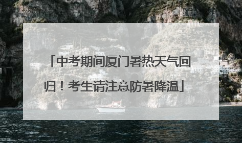 中考期间厦门暑热天气回归！考生请注意防暑降温