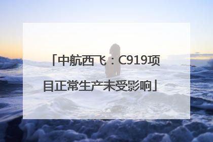 中航西飞：C919项目正常生产未受影响