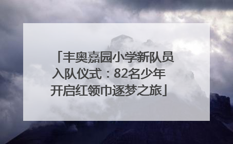 丰奥嘉园小学新队员入队仪式：82名少年开启红领巾逐梦之旅