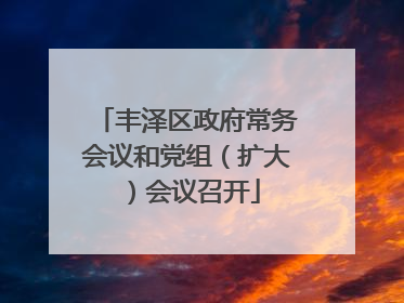 丰泽区政府常务会议和党组（扩大）会议召开