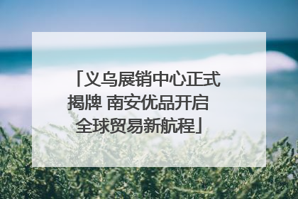 义乌展销中心正式揭牌 南安优品开启全球贸易新航程