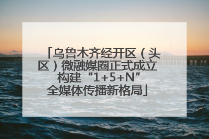 乌鲁木齐经开区（头区）微融媒圈正式成立 构建“1+5+N”全媒体传播新格局