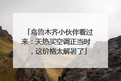 乌鲁木齐小伙伴看过来：天热买空调正当时，这价格太解暑了