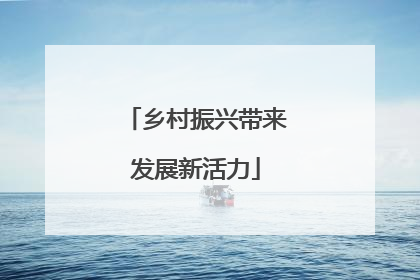乡村振兴带来发展新活力