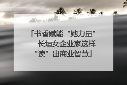书香赋能“她力量”——长垣女企业家这样“读”出商业智慧