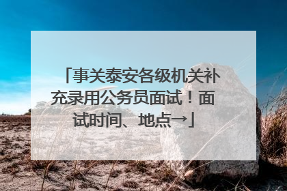 事关泰安各级机关补充录用公务员面试！面试时间、地点→