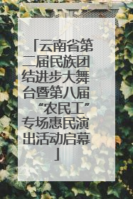 云南省第二届民族团结进步大舞台暨第八届“农民工”专场惠民演出活动启幕