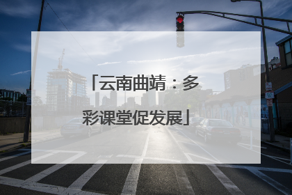 云南曲靖：多彩课堂促发展