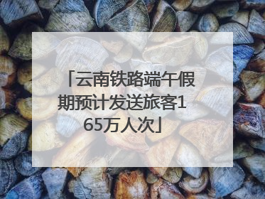 云南铁路端午假期预计发送旅客165万人次