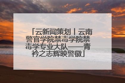 云新闻策划丨云南警官学院禁毒学院禁毒学专业大队——青衿之志辉映警徽